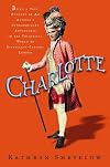 Charlotte: Being a True Account of an Actress's Flamboyant Adventures in Eighteenth-Century London's Wild and Wicked Theatrical World