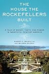 The House the Rockefellers Built: A Tale of Money, Taste, and Power in Twentieth-Century America