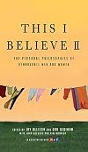 This I Believe II: More Personal Philosophies of Remarkable Men and Women