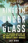 Kingdom Under Glass: A Tale of Obsession, Adventure, and One Man's Quest to Preserve the World's Great Animals