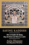Saying Kaddish: How to Comfort the Dying, Bury the Dead, and Mourn as a Jew