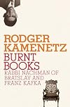 Burnt Books: Rabbi Nachman of Bratslav and Franz Kafka