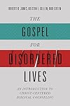 The Gospel for Disordered Lives: An Introduction to Christ-Centered Biblical Counseling