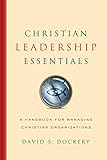 Christian Leadership Essentials: A Handbook for Managing Christian Organization Christian Leadership Essentials: A Handbook for Managing Christian Organization