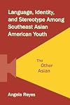 Language, Identity, and Stereotype Among Southeast Asian American Youth: The Other Asian