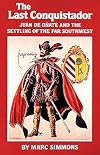 The Last Conquistador: Juan De Onate and the Settling of the Far Southwest