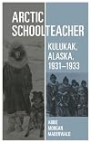 Arctic Schoolteacher: Kulukak, Alaska, 1931-1933