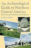 An Archaeological Guide To Northern Central America Belize Guatemala Honduras And El Salvador