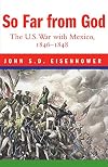 So Far from God: The U.S. War with Mexico, 1846-1848