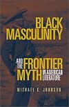 Black Masculinity and the Frontier Myth in American Literature (Literature of the American West, Vol 9)