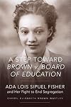 A Step toward Brown v. Board of Education: Ada Lois Sipuel Fisher and Her Fight to End Segregation