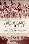 Tarahumara Medicine: Ethnobotany and Healing among the Rarámuri of Mexico