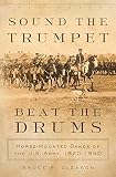 Sound The Trumpet Beat The Drums Horsemounted Bands Of The Us Army 18201940