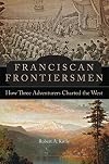 Franciscan Frontiersmen: How Three Adventurers Charted the West