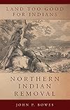 Land Too Good for Indians: Northern Indian Removal (Volume 13) (New Directions in Native American Studies Series)