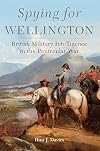 Spying for Wellington: British Military Intelligence in the Peninsular War