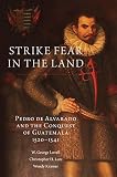 Strike Fear In The Land Pedro De Alvarado And The Conquest Of Guatemala 15201541 Volume 279 The Civilization Of The American Indian Series