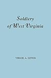 The Soldiery of West Virginia in the French and Indian War; Lord Dunmore's War; the Revolution; the Later Indian Wars; the Whiskey Insurrection; the Second War with England; the War with Mexico. And Addenda Relating to West Virginians in the Civil War.