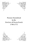 Persons Naturalized in the Province of Pennsylvania, 1740-1773