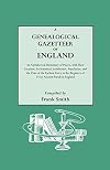 A Genealogical Gazetteer of England: An Alphabetical Dictionary of Places With Their Location, Ecclesiastical Jurisdiction, Population, and the Date of the Earliest Entry in the Registers of Every Ancient Parish in England
