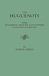 The Huguenots : Their Settlements, Churches, and Industries in England and Ireland
