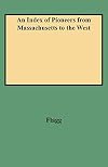 An index of pioneers from Massachusetts to the West especially the State of Michigan : this list includes many sons and daughters of old Bay State families who removed to New York and states of the Middle West