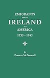 Emigrants from Ireland to America, 1735-1743 A Transcription of the Report of the Irish House of Commons into Enforced Emigration to America (#3510)