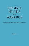 Virginia Militia in the War of 1812, Volume I : From Rolls in the Auditor's Office at Richmond