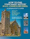How to Find Your Family History in U.S. Church Records: A Genealogist's Guide: With Specific Resources for Major Christian Denominations before 1900