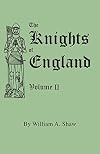 The Knights of England. A Complete Record from the Earliest Time to the Present Day of the Knights of all the Orders of Chivalry in England, Scotland, ... Volume II. (Includes Index to Volumes I & II)
