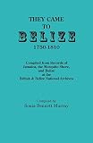 They Came To Belize 17501810 Compiled From Records Of Jamaica The Mosquito Shore And Belize At The British Belize National Archives