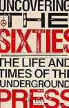Uncovering the Sixties: The Life and Times of the Underground Press