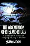 The Wiccan Book of Rites and Rituals: A Collection of Spells for Every Magickal Day of the Year - Sister Moon