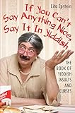 If You Cant Say Anything Nice Say It In Yiddish The Book Of Yiddish Insults And Curses