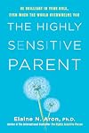The Highly Sensitive Parent: Be Brilliant in Your Role, Even When the World Overwhelms You