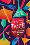 How to Taste: A Guide to Discovering Flavor and Savoring Life