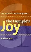 The Disciple's Joy: Six Practices for Spiritual Growth (Truth and Christian Imagination) (Truth and the Christian Imagination)