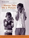 I Wanna Take Me a Picture: Teaching Photography and Writing to Children