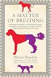 A Matter of Breeding: A Biting History of Pedigree Dogs and How the Quest for Status Has Harmed Man's Best Friend