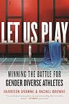 Let Us Play: Winning the Battle for Gender Diverse Athletes (Queer Ideas/Queer Action)
