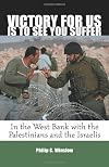 Victory for Us Is to See You Suffer: In the West Bank with the Palestinians and the Israelis