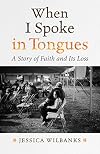 When I Spoke in Tongues: A Story of Faith and Its Loss