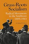 Grass Roots Socialism: Radical Movements in the Southwest, 1895-1943
