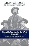 Gray Ghosts of the Confederacy: Guerrilla Warfare in the West, 1861-1865