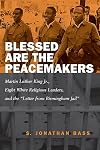 Blessed are the peacemakers : Martin Luther King Jr., eight white religious leaders, and the "Letter from Birmingham Jail"