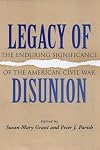 Legacy of Disunion: The Enduring Significance of the American Civil War (Conflicting Worlds: New Dimensions of the American Civil War)