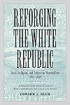 Reforging the White Republic: Race, Religion, and American Nationalism, 1865–1898