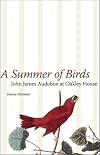 A Summer of Birds: John James Audubon at Oakley House (The Hill Collection: Holdings of the LSU Libraries)