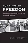 Our Minds on Freedom: Women and the Struggle for Black Equality in Louisiana, 1924-1967
