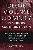 Desire Violence Divinity In Modern Southern Fiction Katherine Anne Porter Flannery Oconnor Cormac Mccarthy Walker Percy